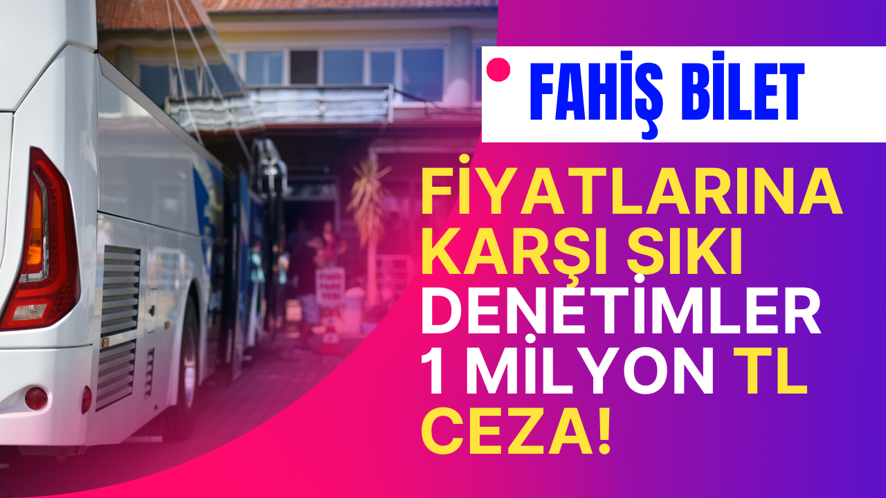 Fahiş Bilet Fiyatlarına Karşı Sıkı Denetimler: 1 Milyon TL Ceza!