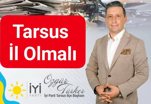 İYİ PARTİ TARSUS İLÇE BAŞKANI ÖZGÜR TÜRKER TARSUS İL OLMALI…