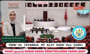 TBMM ‘de İSTANBUL MV ELİF ESENDEN ÇAĞRI;  FAHRİ KURAN KURSU ÖĞRETİCİLERİNE KADRO HAKLARINI VERİN