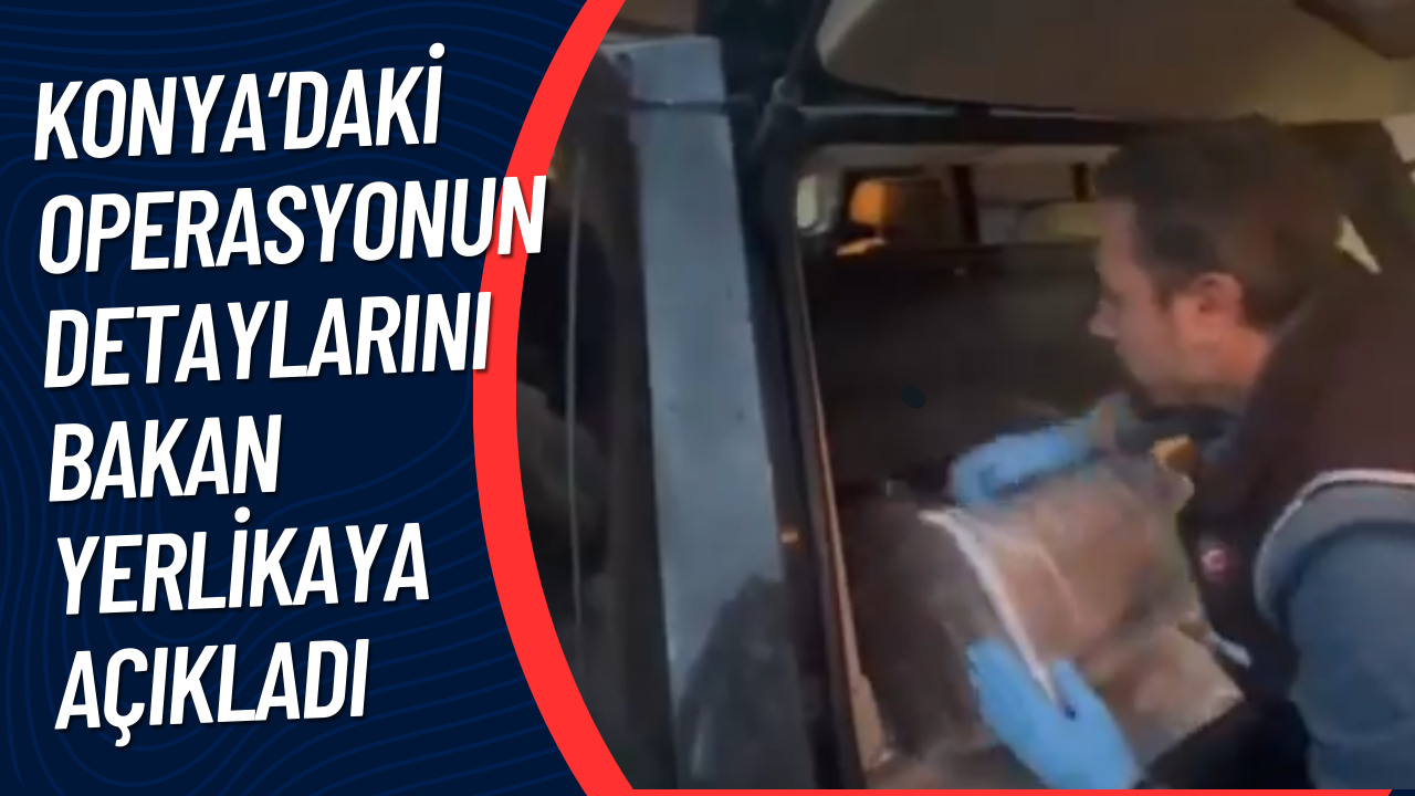 Konya’daki operasyonun detaylarını Bakan Yerlikaya açıkladı