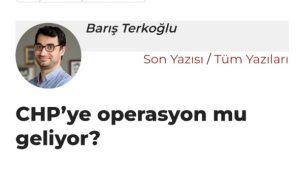 CHP ye operasyon mu geliyor Barış Terkoğlu yazısıdır sonuna kadar okuyun…