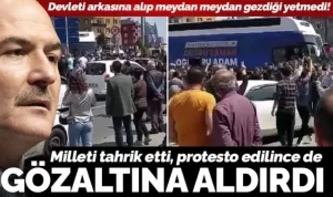 SOYLU KENDİNİ PROTESTO EDENLERİ GÖZALTINA ALDIRDI