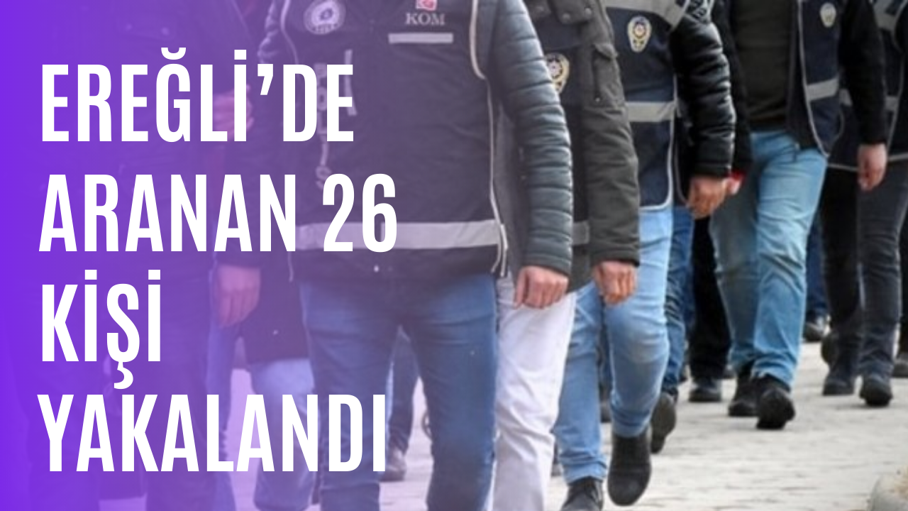 Ereğli’de çeşitli suçlar nedeni ile haklarında arama kararı bulunan toplam 26 kişi yakalandı.